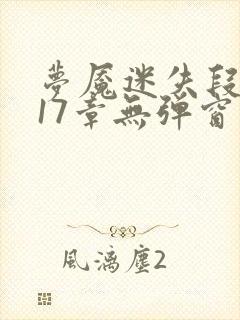 梦魇迷失段衍第17章无弹窗笔趣阁