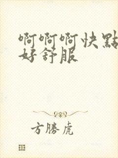 啊啊啊快点用力好舒服