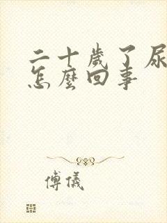 二十岁了尿床是怎么回事