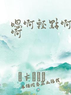 嗯啊轻点啊不要啊