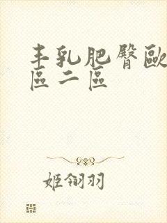 丰乳肥臀欧美一区二区