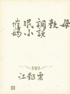 催眠调教母狗妈妈小说