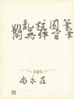 yn乱校园笔趣阁无弹窗笔趣阁