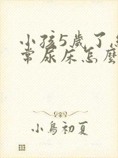 小孩5岁了,经常尿床怎么回事