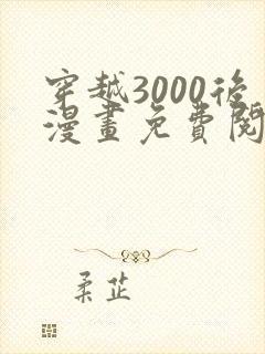 穿越3000后漫画免费阅读下拉式6漫画