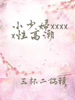 小少妇xxxxx性高潮