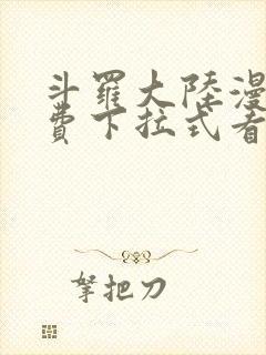 斗罗大陆漫画免费下拉式看漫画网站