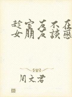 趁室友不在和他女朋友谈恋爱的小说