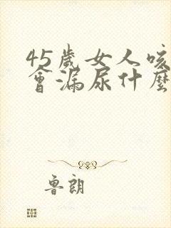 45岁女人咳嗽会漏尿什么原因