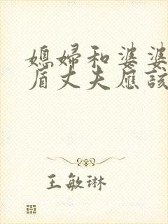 媳妇和婆婆有矛盾丈夫应该怎么调节