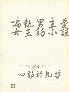 偏执男主爱惨了女主的小说