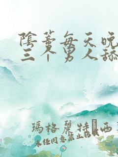 阴蒂每天晚上被三个男人舔视频