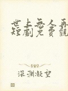 世上无人再似他短剧免费观看