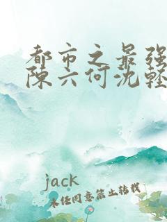 都市之最强狂兵陈六何沈轻舞都市