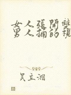 女人张开双腿让男人捅的视频