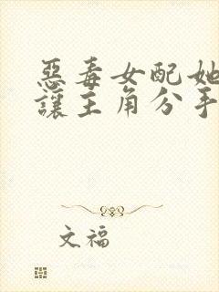 恶毒女配她不想让主角分手小说