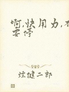 啊,快用力,不要停