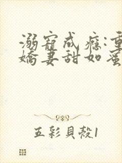 溺宠成瘾:重生娇妻甜如蜜全文免费阅读