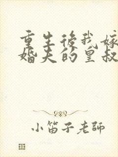 重生后我嫁了未婚夫的皇叔大结局