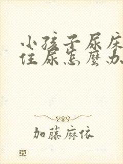 小孩子尿床憋不住尿怎么办