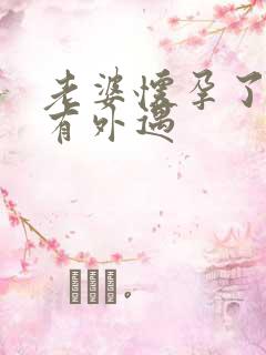 老婆怀孕了老公有外遇