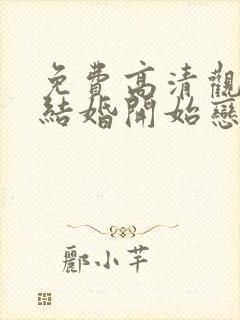 免费高清观看从结婚开始恋爱网络短片