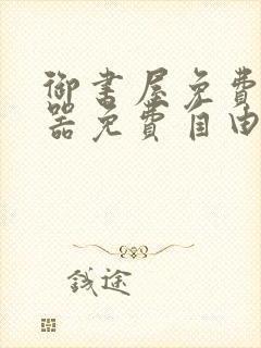 御书屋免费阅读器免费自由阅读网站