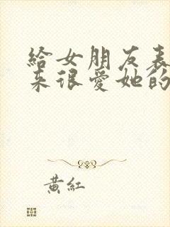 给女朋友表达出来很爱她的话