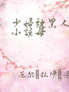 少妇被黑人奸污小说母