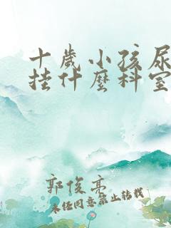 十岁小孩尿床先挂什么科室