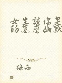 女生说你是哪里的怎么幽默回复