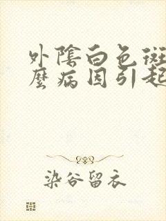 外阴白色斑是什么病因引起的