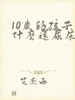 10岁的孩子为什么还尿床