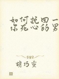 如何挽回一个对你死心的男人
