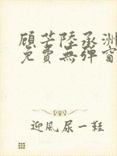 顾芒陆承洲小说免费无弹窗