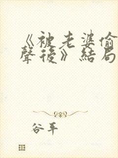 《被老婆偷听心声后》结局