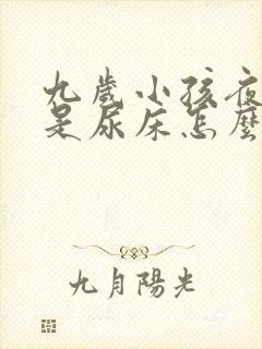 九岁小孩夜里老是尿床怎么回事