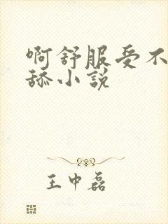 啊舒服受不了了舔小说