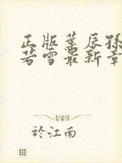 正版叶辰孙怡夏若雪最新章节