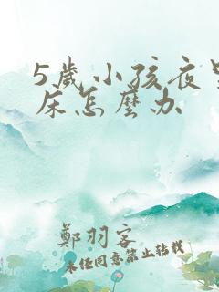 5岁小孩夜里尿床怎么办