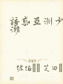 诱惑亚洲少妇高潮