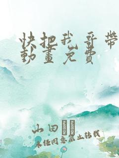 快把我哥带走2动画免费