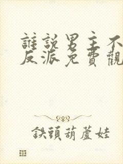 谁说男主不能当反派免费观看