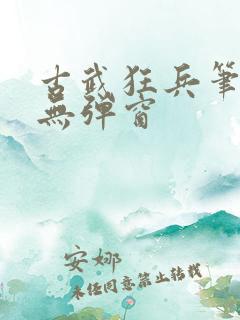 古武狂兵笔趣阁无弹窗
