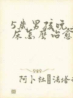 5岁男孩晚上尿床怎么治愈