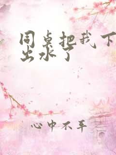 同桌把我下面摸出水了