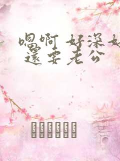 嗯啊 好深好爽 还要老公