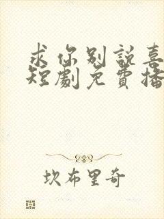 求你别说喜欢我短剧免费播放