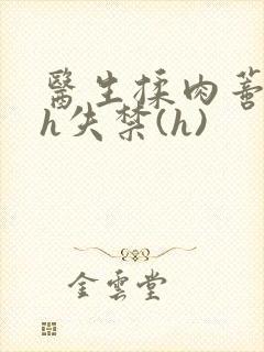 医生揉肉蒂高潮h失禁(h)