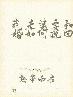 我老婆要和我离婚如何挽回老婆的心